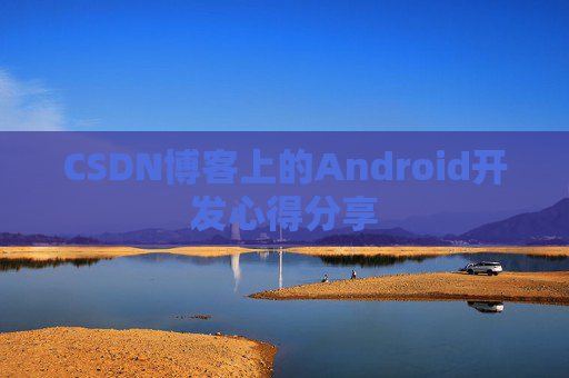CSDN博客上的Android开发心得分享